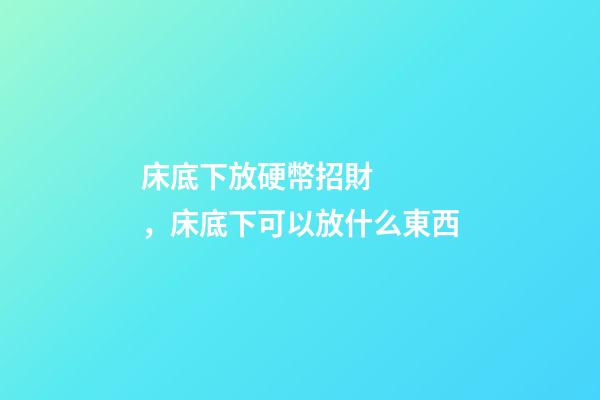 床底下放硬幣招財，床底下可以放什么東西